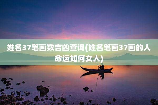 姓名37笔画数吉凶查询(姓名笔画37画的人命运如何女人)