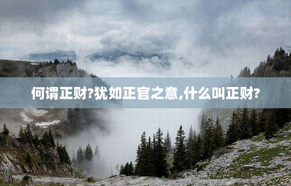 何谓正财?犹如正官之意,什么叫正财?