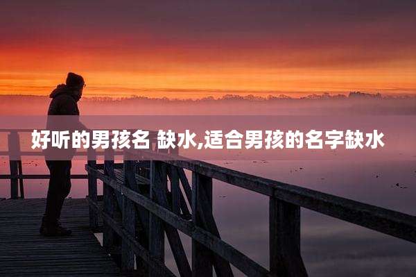 好听的男孩名 缺水,适合男孩的名字缺水