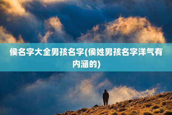 侯名字大全男孩名字(侯姓男孩名字洋气有内涵的)