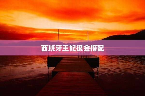 西班牙王妃很会搭配