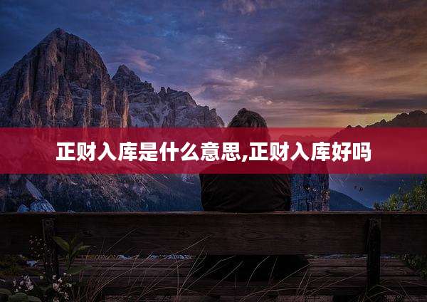 正财入库是什么意思,正财入库好吗