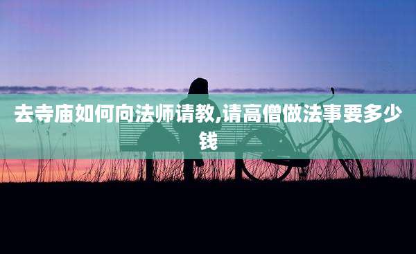 去寺庙如何向法师请教,请高僧做法事要多少钱