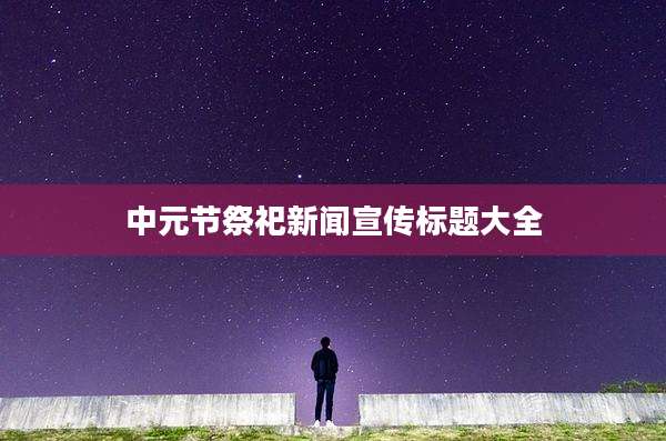 中元节祭祀新闻宣传标题大全