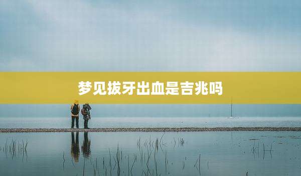 梦见拔牙出血是吉兆吗