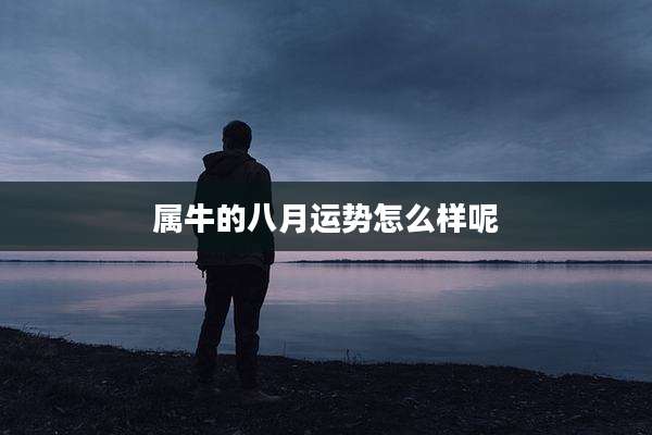 属牛的八月运势怎么样呢