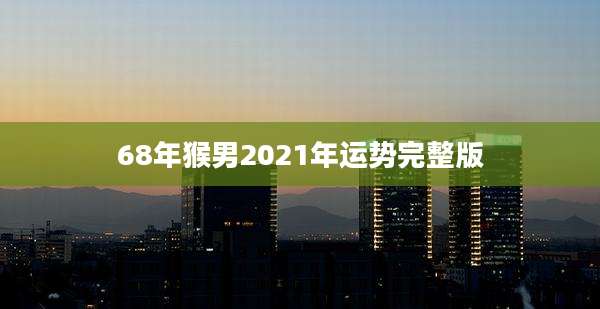 68年猴男2021年运势完整版