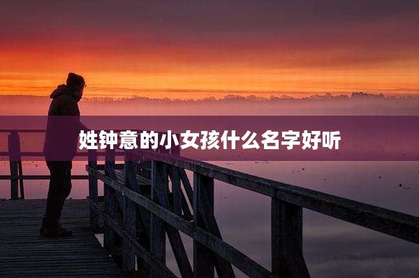 姓钟意的小女孩什么名字好听