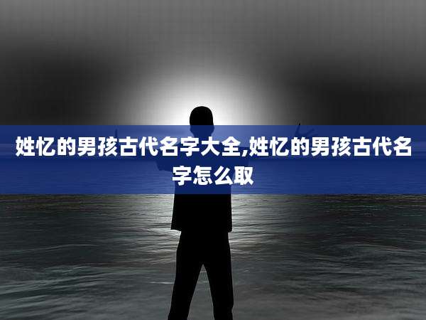 姓忆的男孩古代名字大全,姓忆的男孩古代名字怎么取