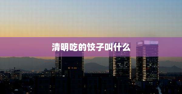 清明吃的饺子叫什么