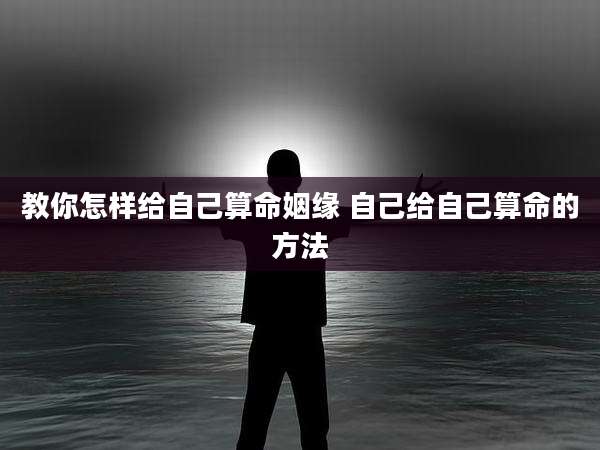 教你怎样给自己算命姻缘 自己给自己算命的方法