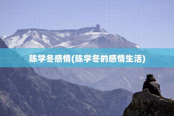 陈学冬感情(陈学冬的感情生活)