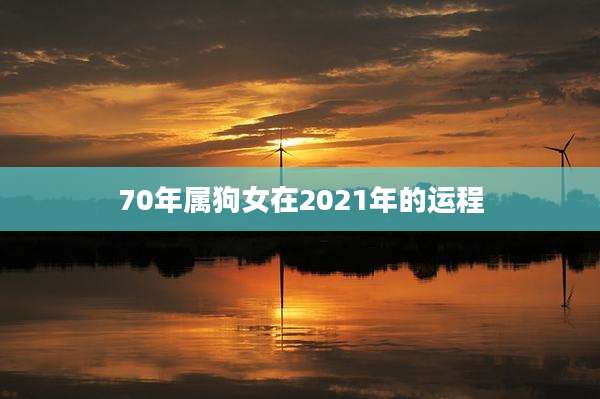 70年属狗女在2021年的运程
