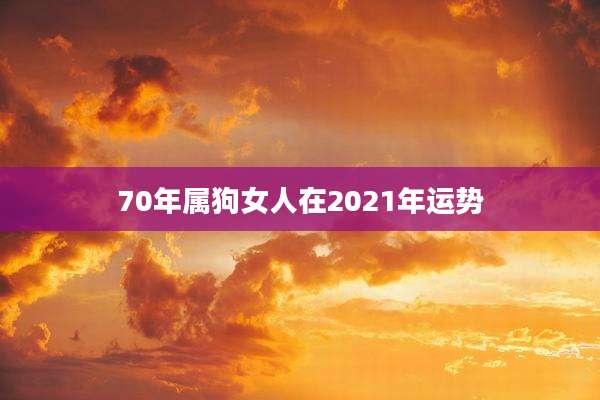 70年属狗女人在2021年运势