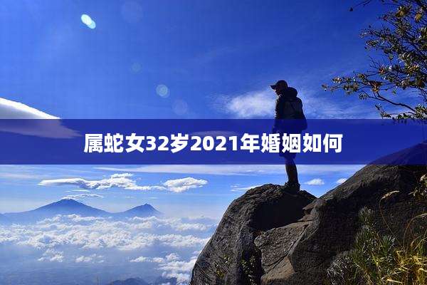 属蛇女32岁2021年婚姻如何