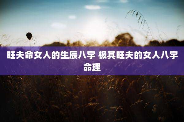 旺夫命女人的生辰八字 极其旺夫的女人八字命理