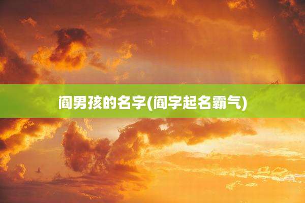 阎男孩的名字(阎字起名霸气)