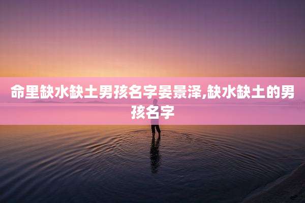 命里缺水缺土男孩名字晏景泽,缺水缺土的男孩名字