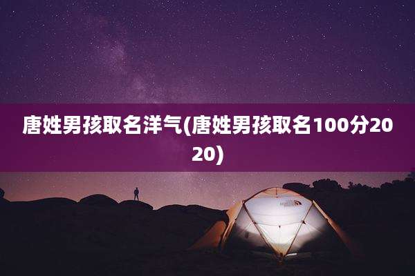 唐姓男孩取名洋气(唐姓男孩取名100分2020)