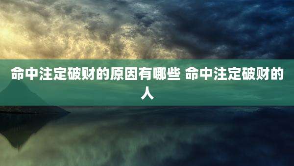 命中注定破财的原因有哪些 命中注定破财的人