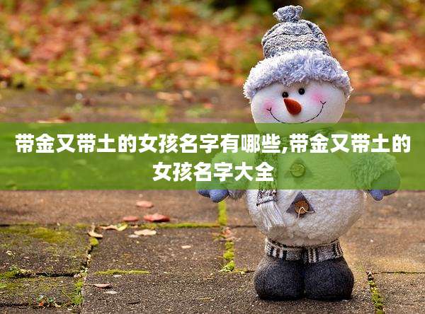 带金又带土的女孩名字有哪些,带金又带土的女孩名字大全