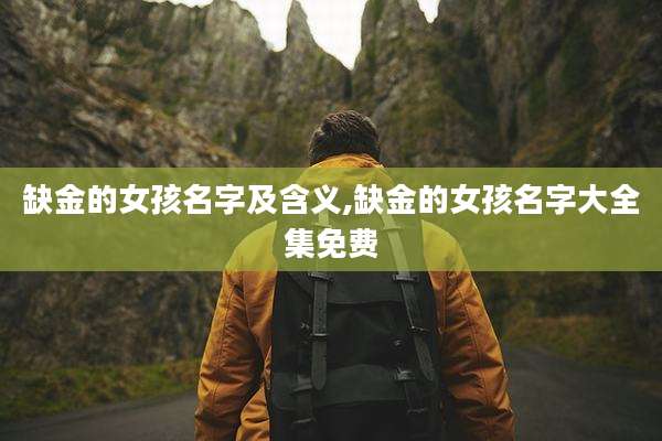 缺金的女孩名字及含义,缺金的女孩名字大全集免费