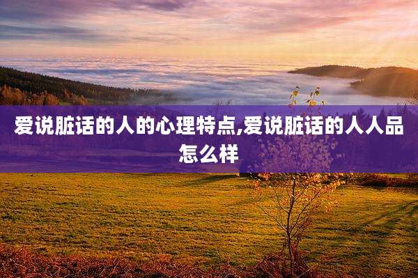 爱说脏话的人的心理特点,爱说脏话的人人品怎么样