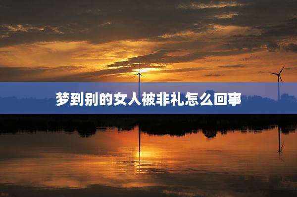 梦到别的女人被非礼怎么回事