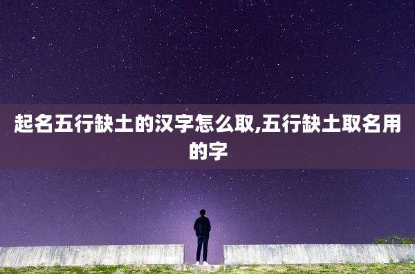 起名五行缺土的汉字怎么取,五行缺土取名用的字