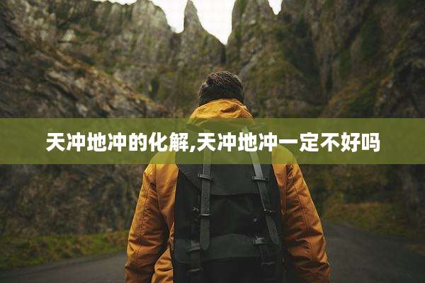 天冲地冲的化解,天冲地冲一定不好吗