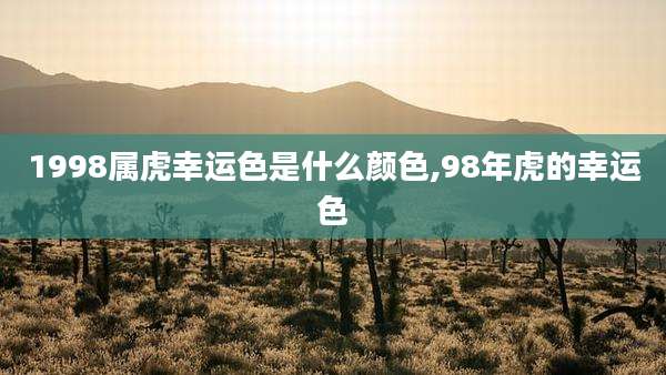 1998属虎幸运色是什么颜色,98年虎的幸运色