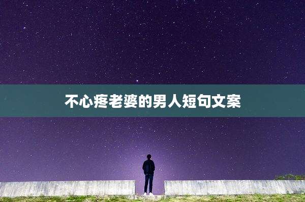 不心疼老婆的男人短句文案