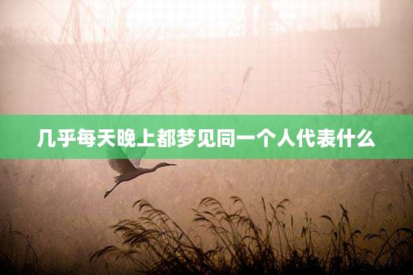 几乎每天晚上都梦见同一个人代表什么