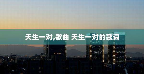 天生一对,歌曲 天生一对的歌词