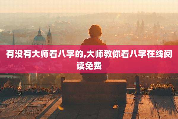 有没有大师看八字的,大师教你看八字在线阅读免费