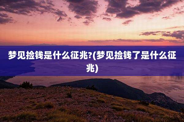 梦见捡钱是什么征兆?(梦见捡钱了是什么征兆)
