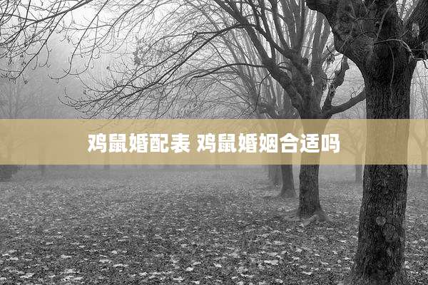 鸡鼠婚配表 鸡鼠婚姻合适吗