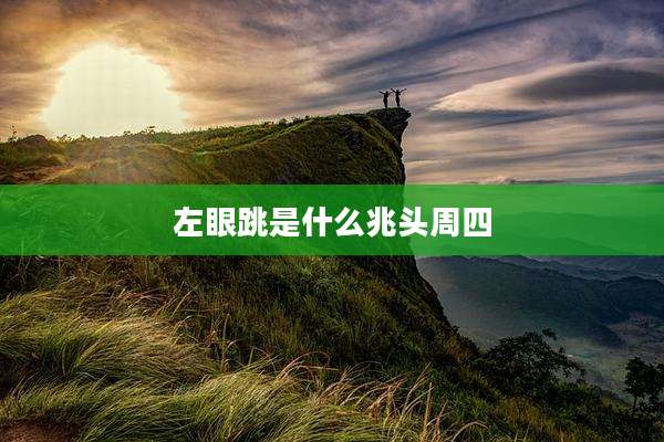 左眼跳是什么兆头周四