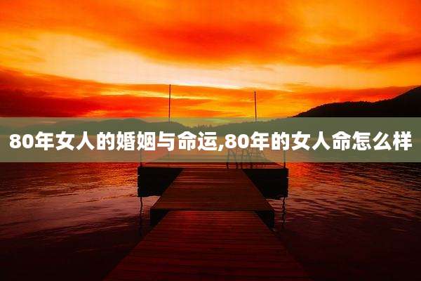 80年女人的婚姻与命运,80年的女人命怎么样