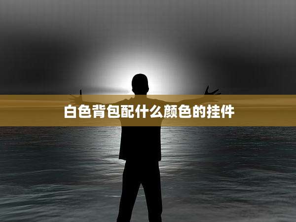 白色背包配什么颜色的挂件