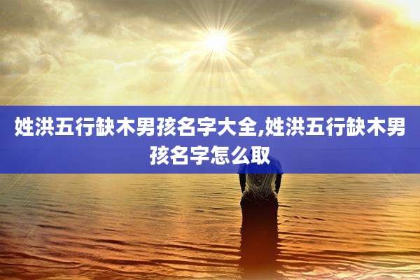 姓洪五行缺木男孩名字大全,姓洪五行缺木男孩名字怎么取