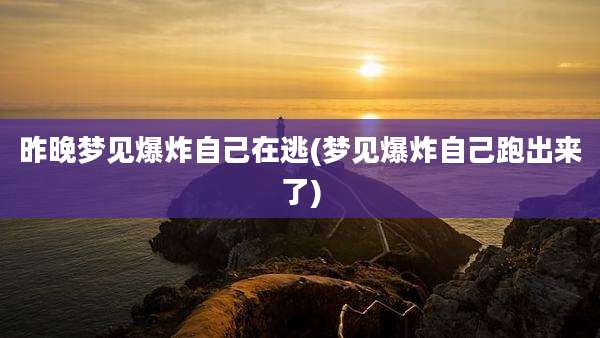 昨晚梦见爆炸自己在逃(梦见爆炸自己跑出来了)