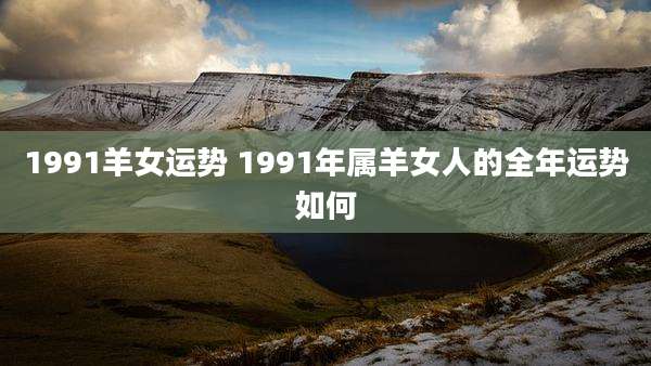1991羊女运势 1991年属羊女人的全年运势如何