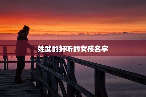 姓武的好听的女孩名字