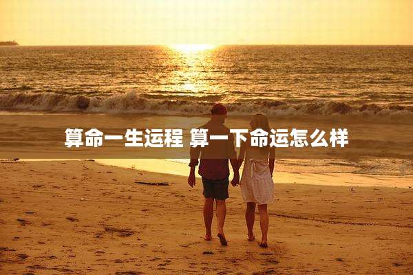 算命一生运程 算一下命运怎么样