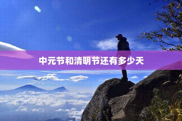 中元节和清明节还有多少天