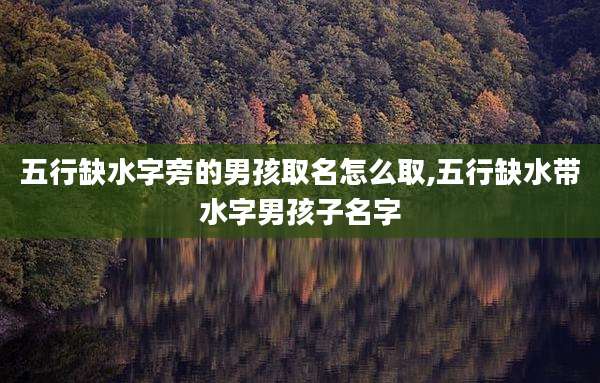 五行缺水字旁的男孩取名怎么取,五行缺水带水字男孩子名字