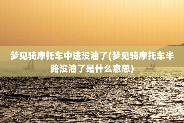 梦见骑摩托车中途没油了(梦见骑摩托车半路没油了是什么意思)