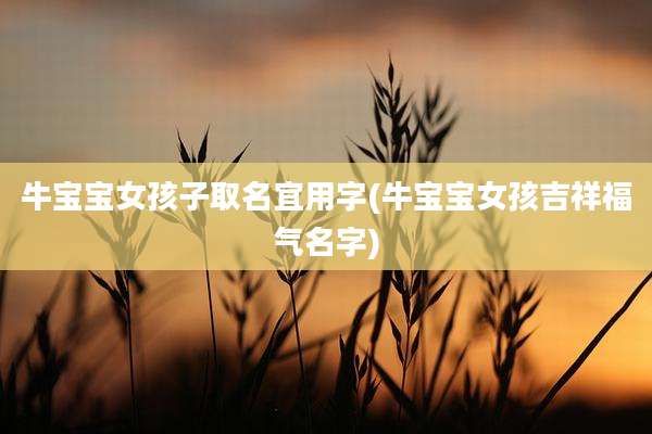 牛宝宝女孩子取名宜用字(牛宝宝女孩吉祥福气名字)