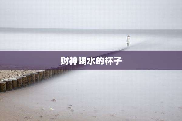 财神喝水的杯子